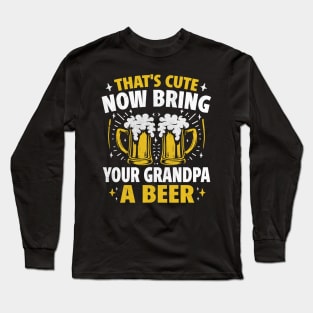 That's Cute Now Bring Your Grandpa A Beer Long Sleeve T-Shirt